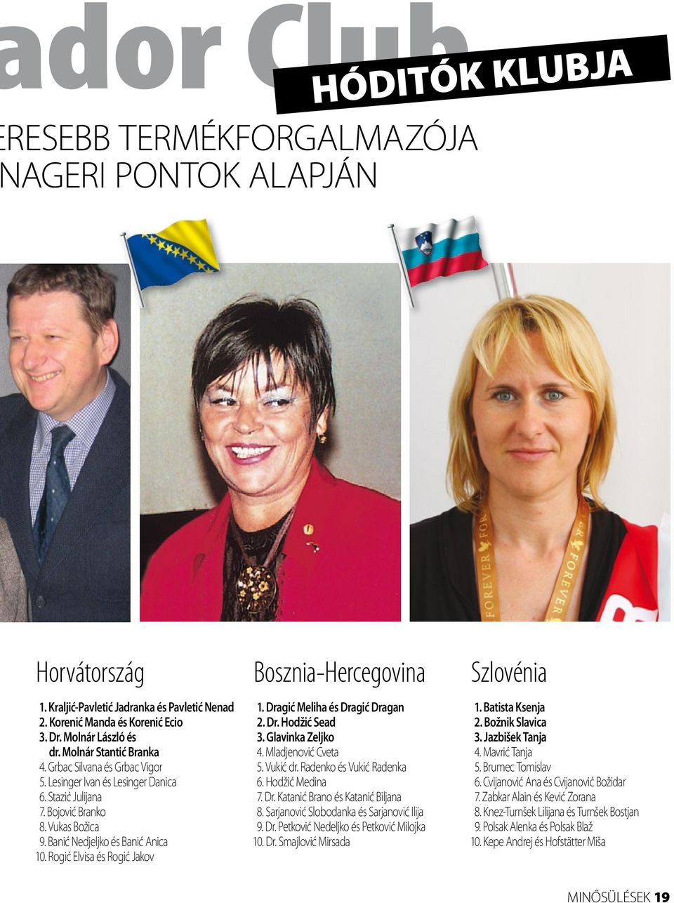 Banić Nedjeljko és Banić Anica 10. Rogić Elvisa és Rogić Jakov 1. Dragić Meliha és Dragić Dragan 2. Dr. Hodžić Sead 3. Glavinka Zeljko 4. Mladjenović Cveta 5. Vukić dr. Radenko és Vukić Radenka 6.