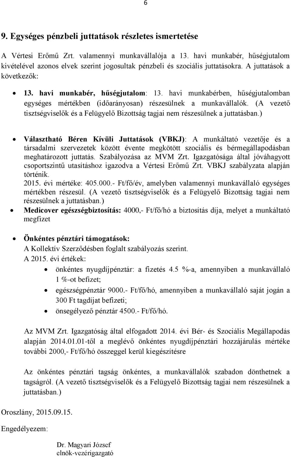 havi munkabérben, hűségjutalomban egységes mértékben (időarányosan) részesülnek a munkavállalók. (A vezető tisztségviselők és a Felügyelő Bizottság tagjai nem részesülnek a juttatásban.