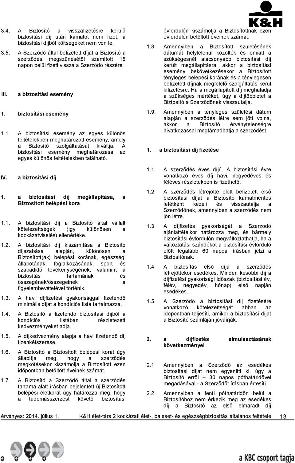 napon belül fizeti vissza a Szerződő részére. III. a biztosítási esemény 1. biztosítási esemény 1.1. A biztosítási esemény az egyes különös feltételekben meghatározott esemény, amely a Biztosító szolgáltatását kiváltja.
