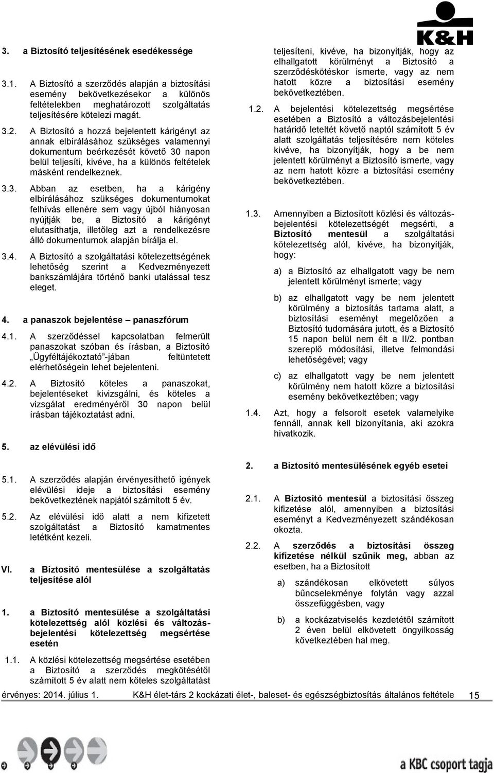3.3. Abban az esetben, ha a kárigény elbírálásához szükséges dokumentumokat felhívás ellenére sem vagy újból hiányosan nyújtják be, a Biztosító a kárigényt elutasíthatja, illetőleg azt a