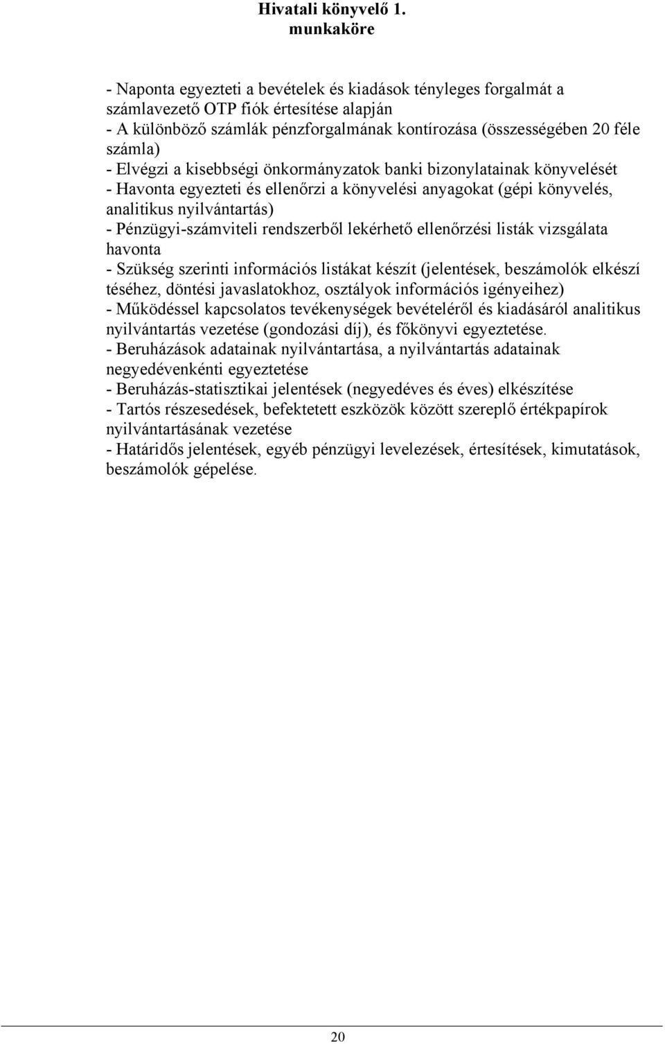 Elvégzi a kisebbségi önkormányzatok banki bizonylatainak könyvelését - Havonta egyezteti és ellenőrzi a könyvelési anyagokat (gépi könyvelés, analitikus nyilvántartás) - Pénzügyi-számviteli
