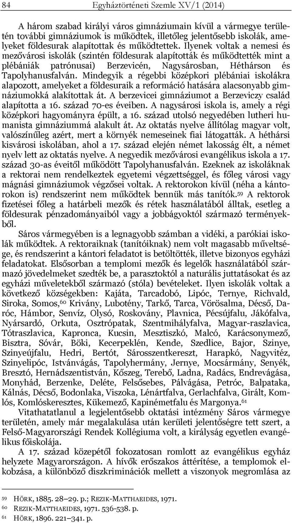 Ilyenek voltak a nemesi és mezővárosi iskolák (szintén földesurak alapították és működtették mint a plébániák patrónusai) Berzevicén, Nagysárosban, Héthárson és Tapolyhanusfalván.