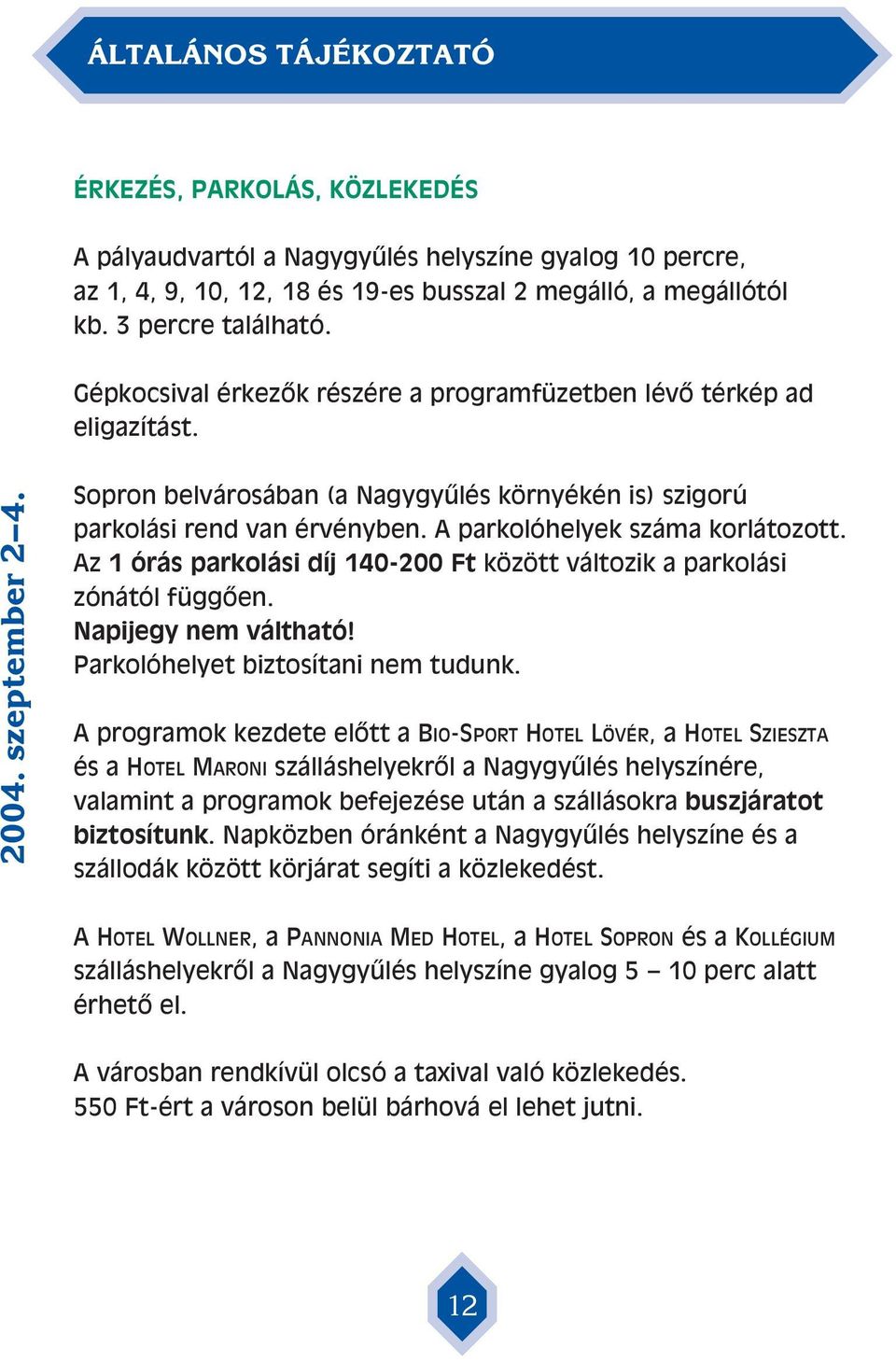 A parkolóhelyek száma korlátozott. Az 1 órás parkolási díj 140-200 Ft között változik a parkolási zónától függôen. Napijegy nem váltható! Parkolóhelyet biztosítani nem tudunk.