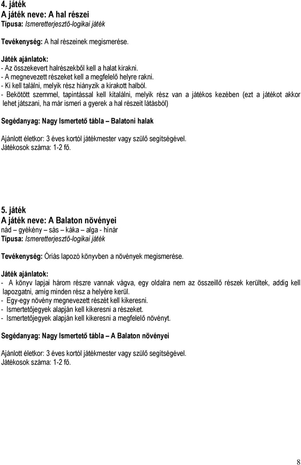- Bekötött szemmel, tapintással kell kitalálni, melyik rész van a játékos kezében (ezt a játékot akkor lehet játszani, ha már ismeri a gyerek a hal részeit látásból) Segédanyag: Nagy Ismertető tábla