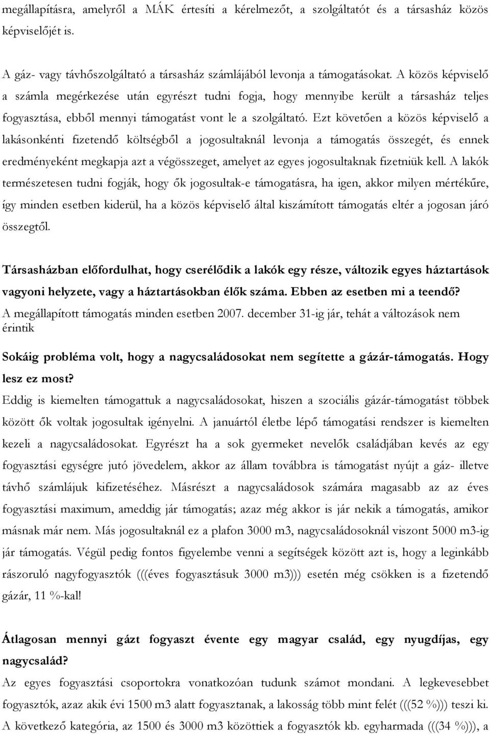 Ezt követően a közös képviselő a lakásonkénti fizetendő költségből a jogosultaknál levonja a támogatás összegét, és ennek eredményeként megkapja azt a végösszeget, amelyet az egyes jogosultaknak