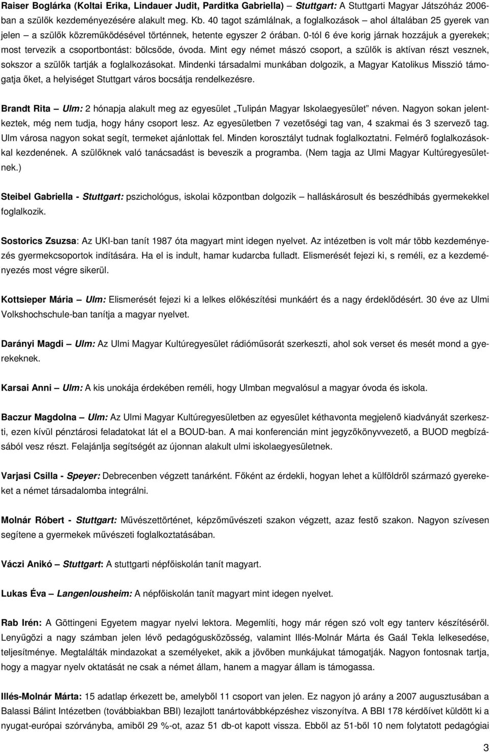 0-tól 6 éve korig járnak hozzájuk a gyerekek; most tervezik a csoportbontást: bölcsőde, óvoda.
