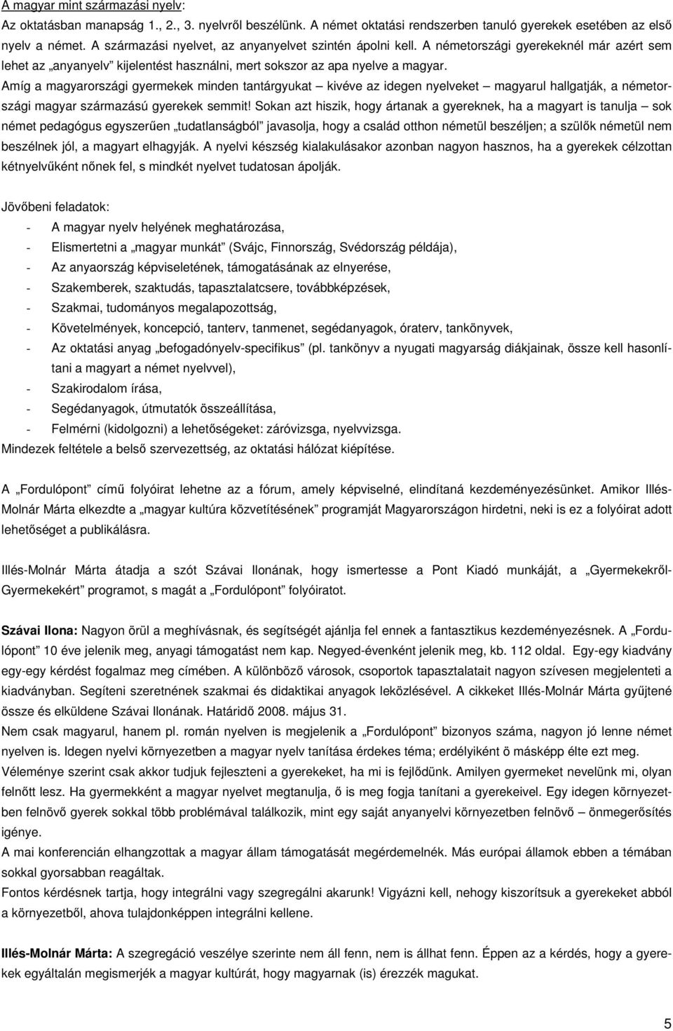 Amíg a magyarországi gyermekek minden tantárgyukat kivéve az idegen nyelveket magyarul hallgatják, a németországi magyar származású gyerekek semmit!