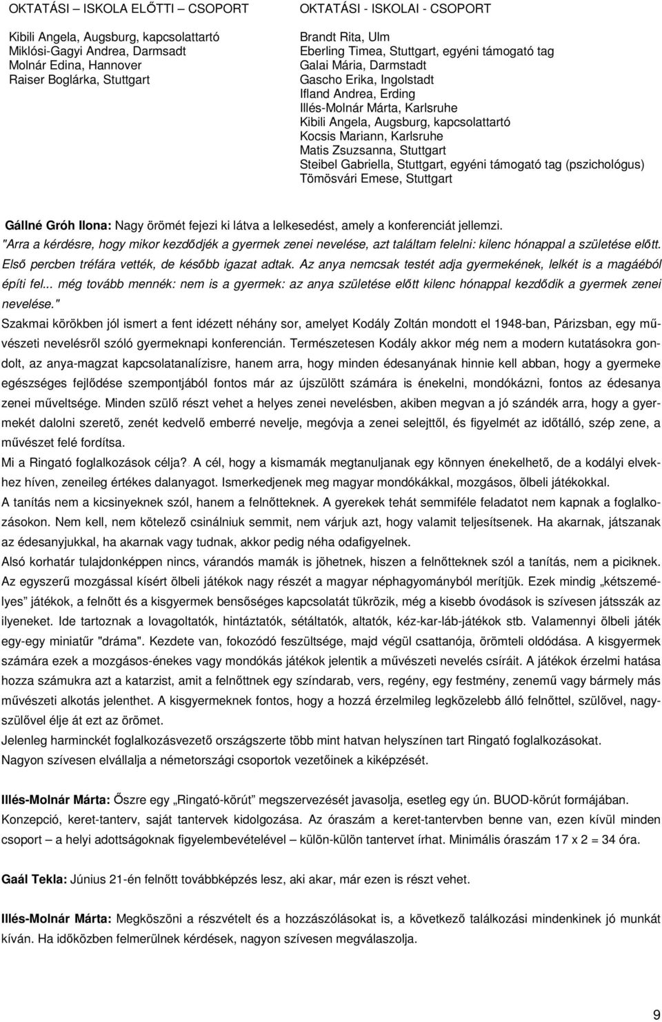 Zsuzsanna, Steibel Gabriella,, egyéni támogató tag (pszichológus) Tömösvári Emese, Gállné Gróh Ilona: Nagy örömét fejezi ki látva a lelkesedést, amely a konferenciát jellemzi.