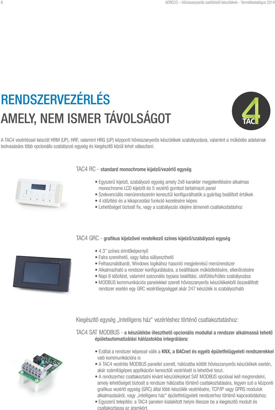 Egyszerű kijelző, szabályozó egység amely x8 karakter megjelenítésére alkalmas monochrome LCD kijelzőt és 5 vezérlő gombot tartalmazó panel Szekvenciális menürendszerén keresztül konfigurálhatók a