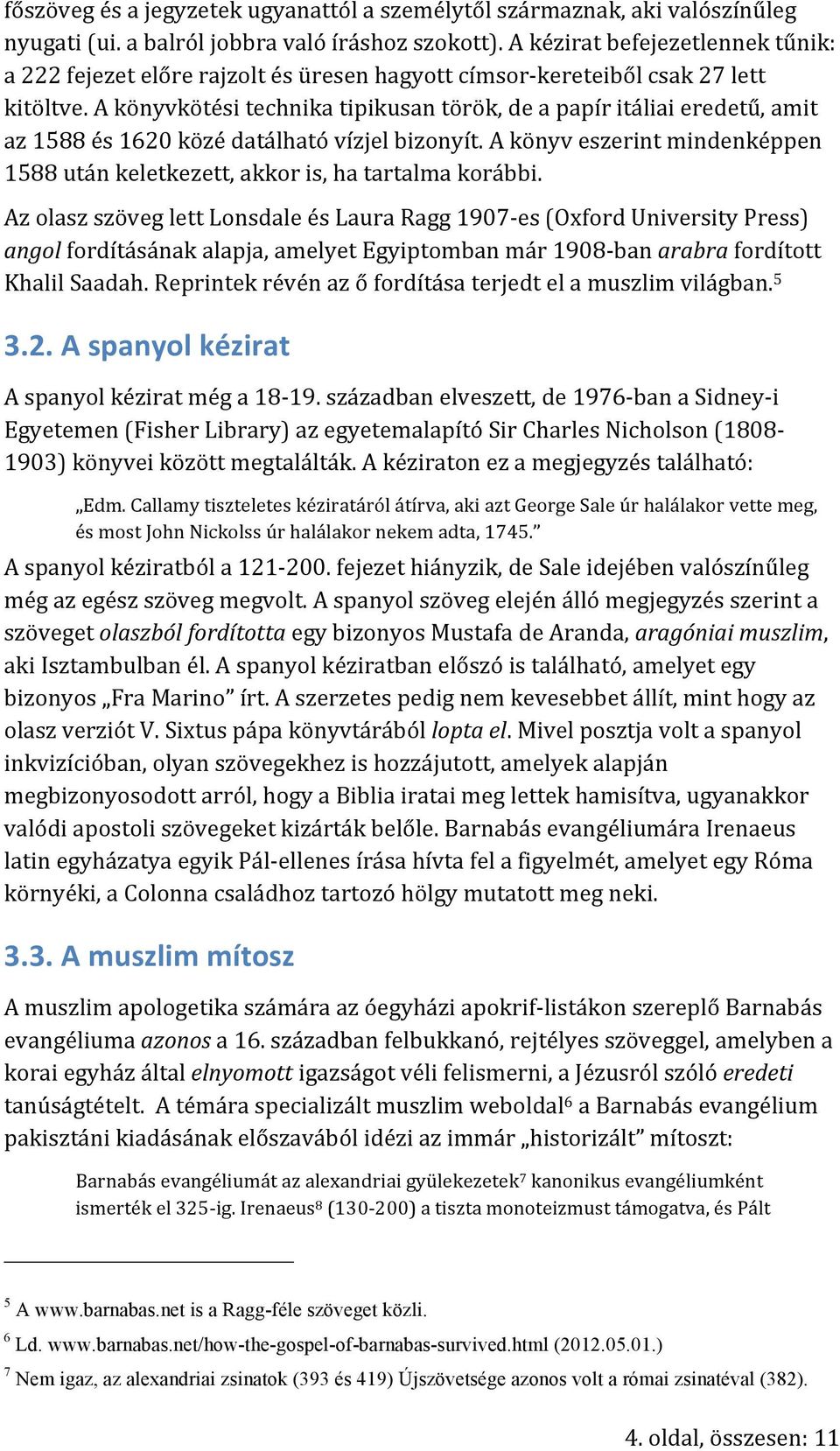 A könyvkötési technika tipikusan török, de a papír itáliai eredetű, amit az 1588 és 1620 közé datálható vízjel bizonyít.