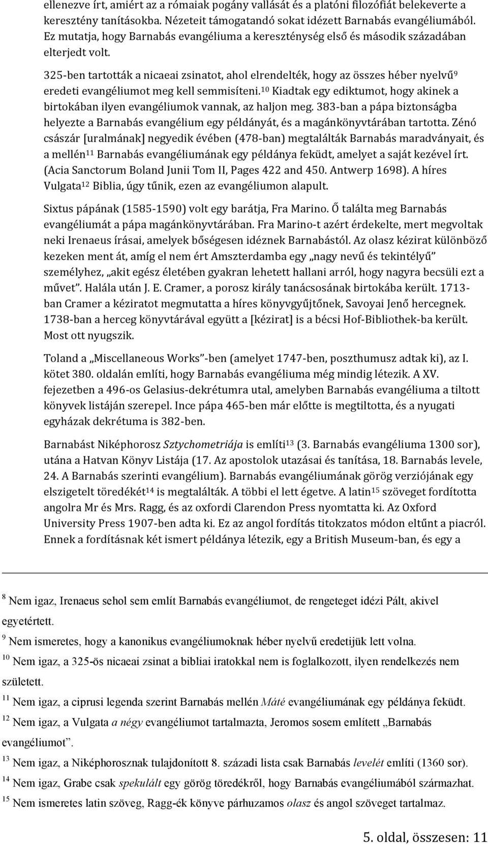 325- ben tartották a nicaeai zsinatot, ahol elrendelték, hogy az összes héber nyelvű 9 eredeti evangéliumot meg kell semmisíteni.