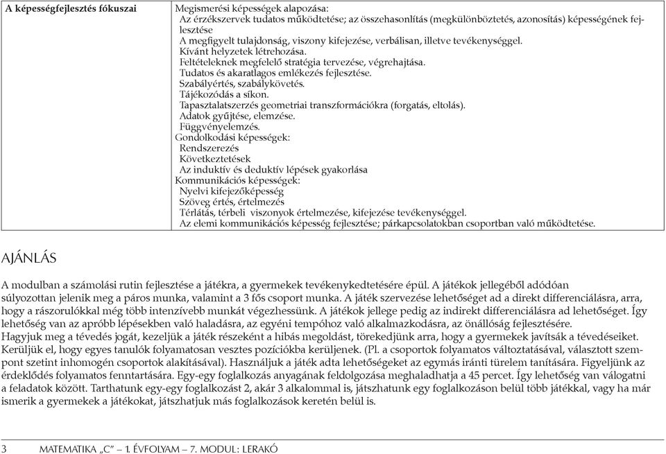 Tudatos és akaratlagos emlékezés fejlesztése. Szabályértés, szabálykövetés. Tájékozódás a síkon. Tapasztalatszerzés geometriai transzformációkra (forgatás, eltolás). Adatok gyűjtése, elemzése.