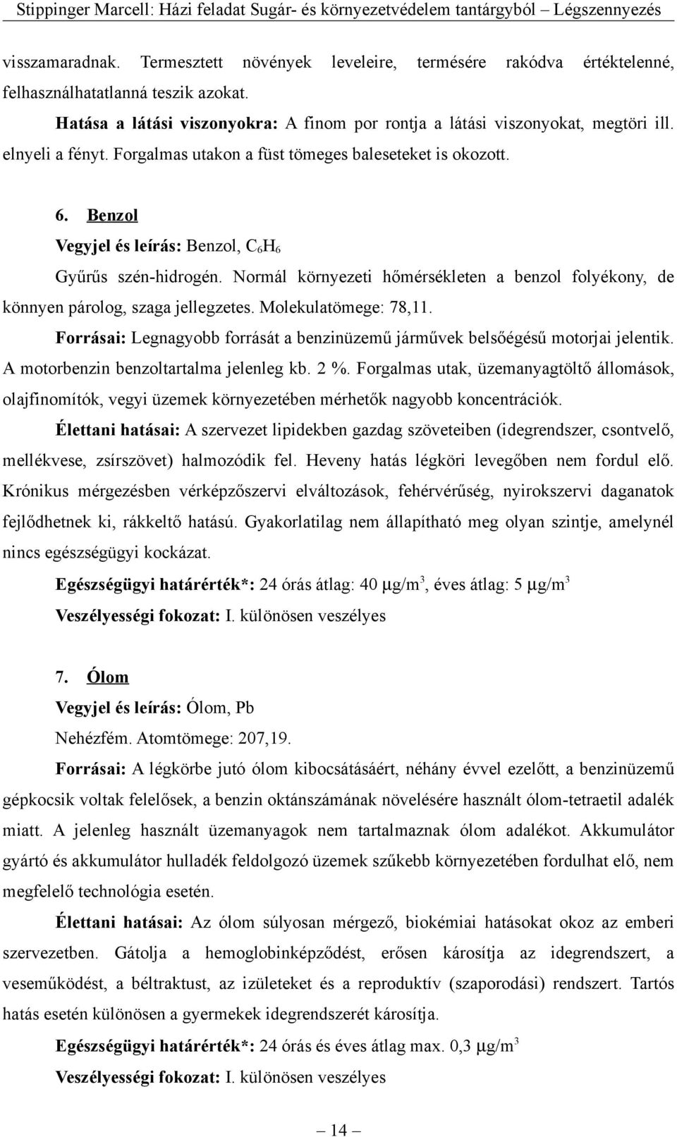 Normál környezeti hőmérsékleten a benzol folyékony, de könnyen párolog, szaga jellegzetes. Molekulatömege: 78,11. Forrásai: Legnagyobb forrását a benzinüzemű járművek belsőégésű motorjai jelentik.