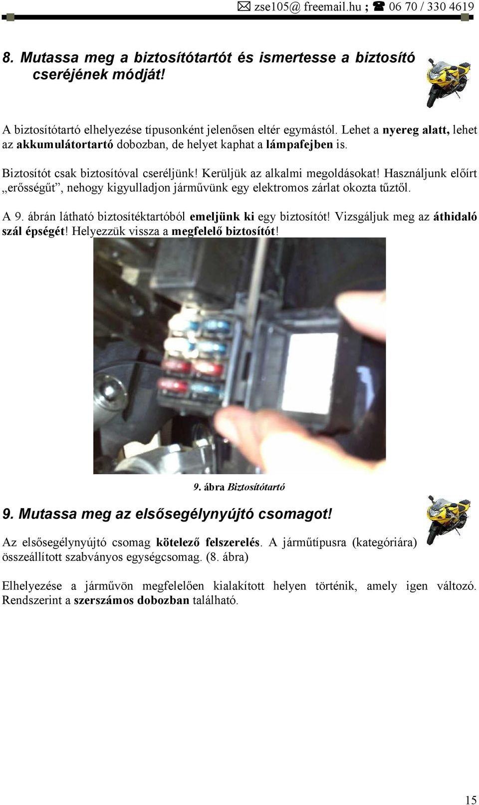 Használjunk előírt erősségűt, nehogy kigyulladjon járművünk egy elektromos zárlat okozta tűztől. A 9. ábrán látható biztosítéktartóból emeljünk ki egy biztosítót!