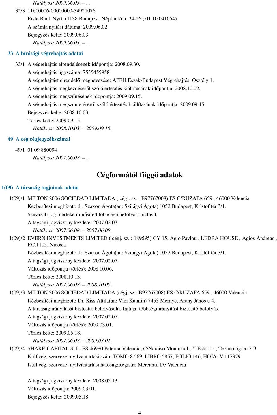 A végrehajtás ügyszáma: 7535455958 A végrehajtást elrendelő megnevezése: APEH Észak-Budapest Végrehajtési Osztély 1. A végrehajtás megkezdéséről szóló értesítés kiállításának időpontja: 2008.10.02.