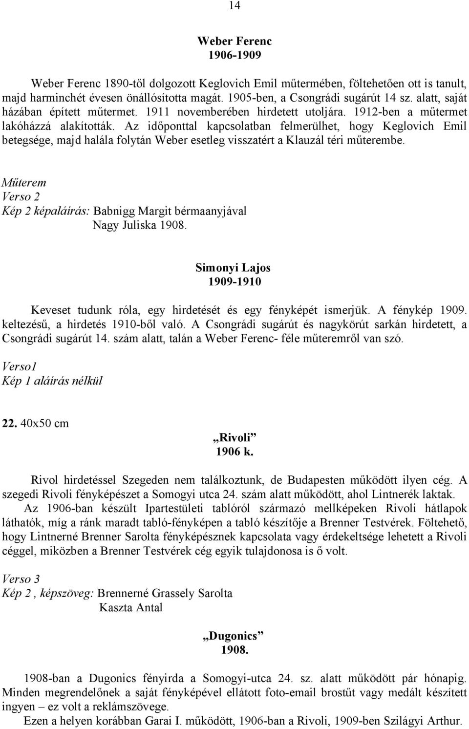 Az időponttal kapcsolatban felmerülhet, hogy Keglovich Emil betegsége, majd halála folytán Weber esetleg visszatért a Klauzál téri műterembe.
