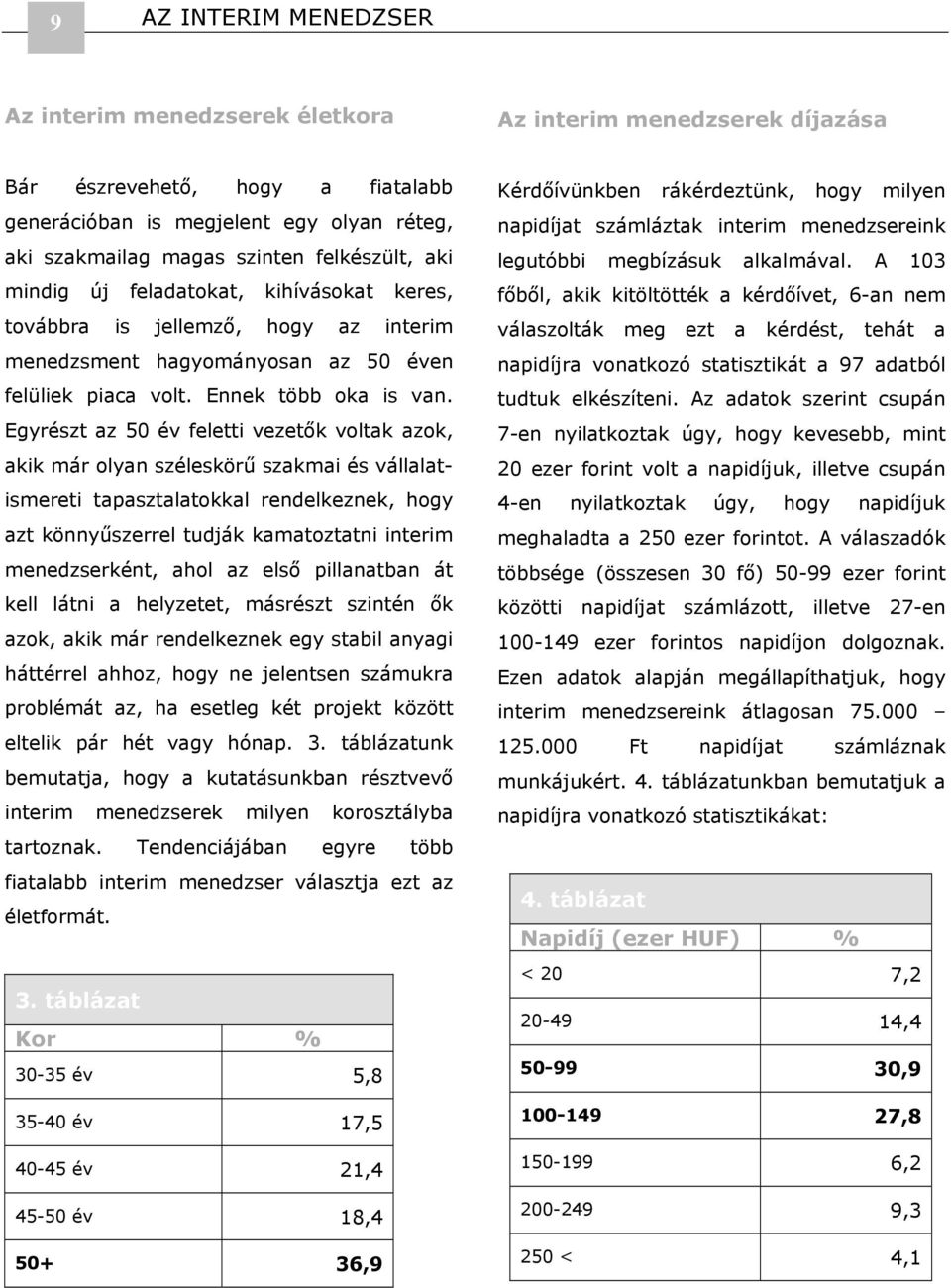 Egyrészt az 50 év feletti vezetők voltak azok, akik már olyan széleskörű szakmai és vállalatismereti tapasztalatokkal rendelkeznek, hogy azt könnyűszerrel tudják kamatoztatni interim menedzserként,