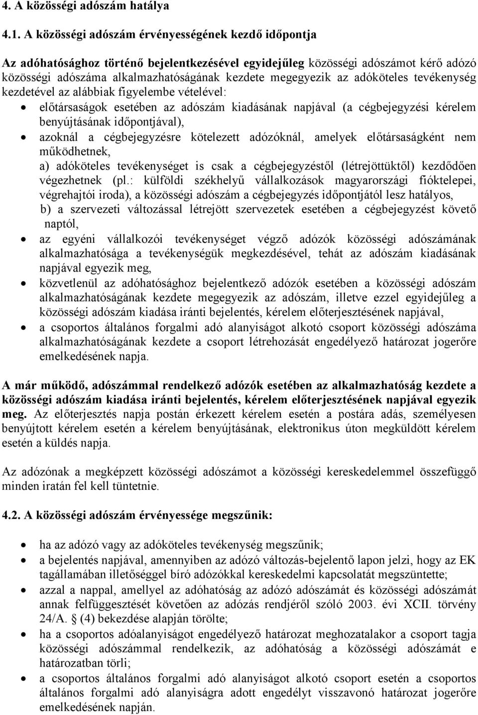 adóköteles tevékenység kezdetével az alábbiak figyelembe vételével: előtársaságok esetében az adószám kiadásának napjával (a cégbejegyzési kérelem benyújtásának időpontjával), azoknál a