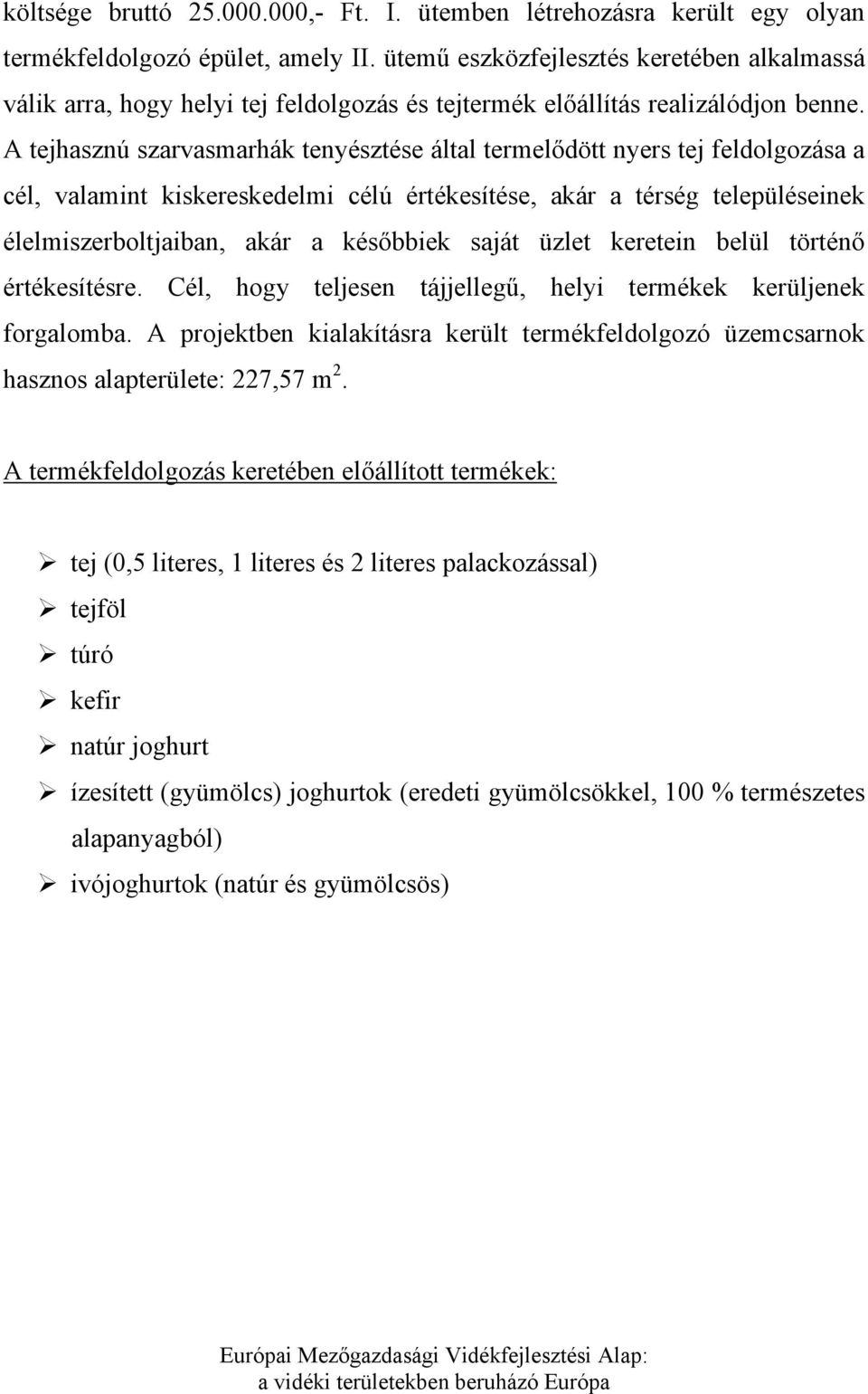 A tejhasznú szarvasmarhák tenyésztése által termelődött nyers tej feldolgozása a cél, valamint kiskereskedelmi célú értékesítése, akár a térség településeinek élelmiszerboltjaiban, akár a későbbiek