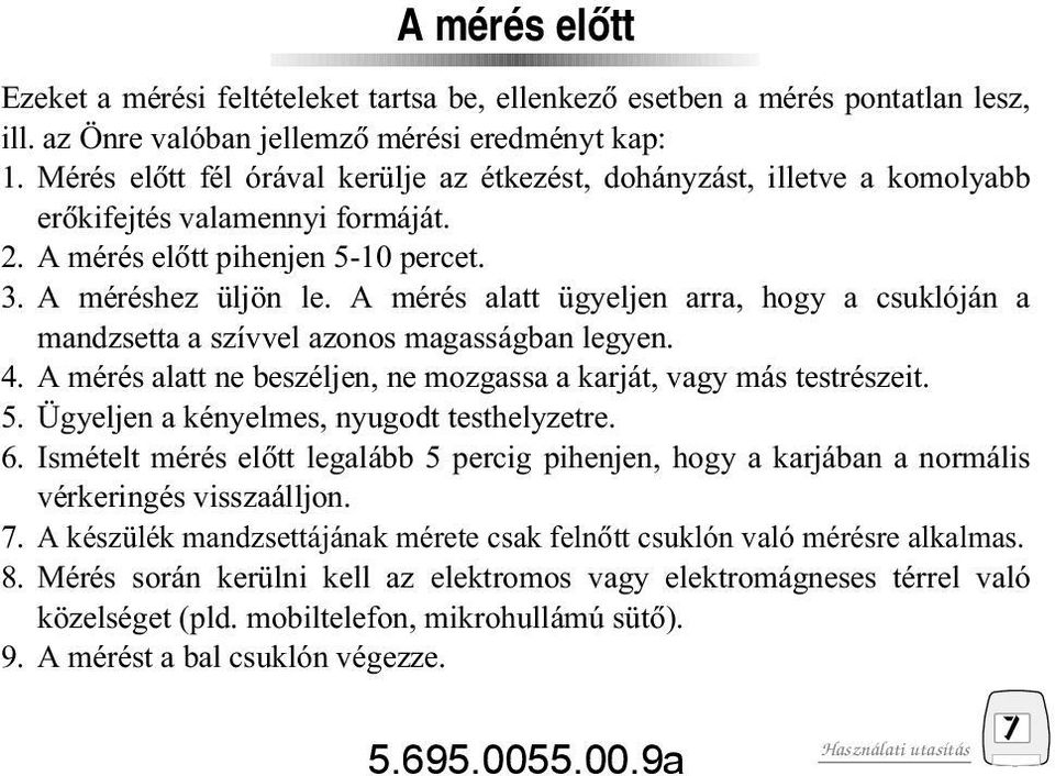 A mérés alatt ügyeljen arra, hogy a csuklóján a mandzsetta a szívvel azonos magasságban legyen. 4. A mérés alatt ne beszéljen, ne mozgassa a karját, vagy más testrészeit. 5.