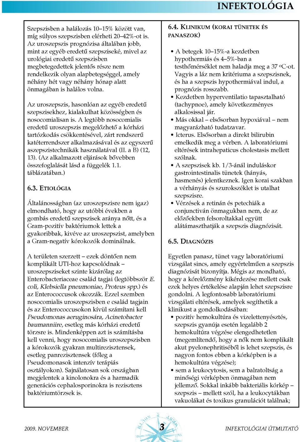 hét vagy néhány hónap alatt önmagában is halálos volna. Az uroszepszis, hasonlóan az egyéb eredetû szepszisekhez, kialakulhat közösségben és nosocomialisan is.