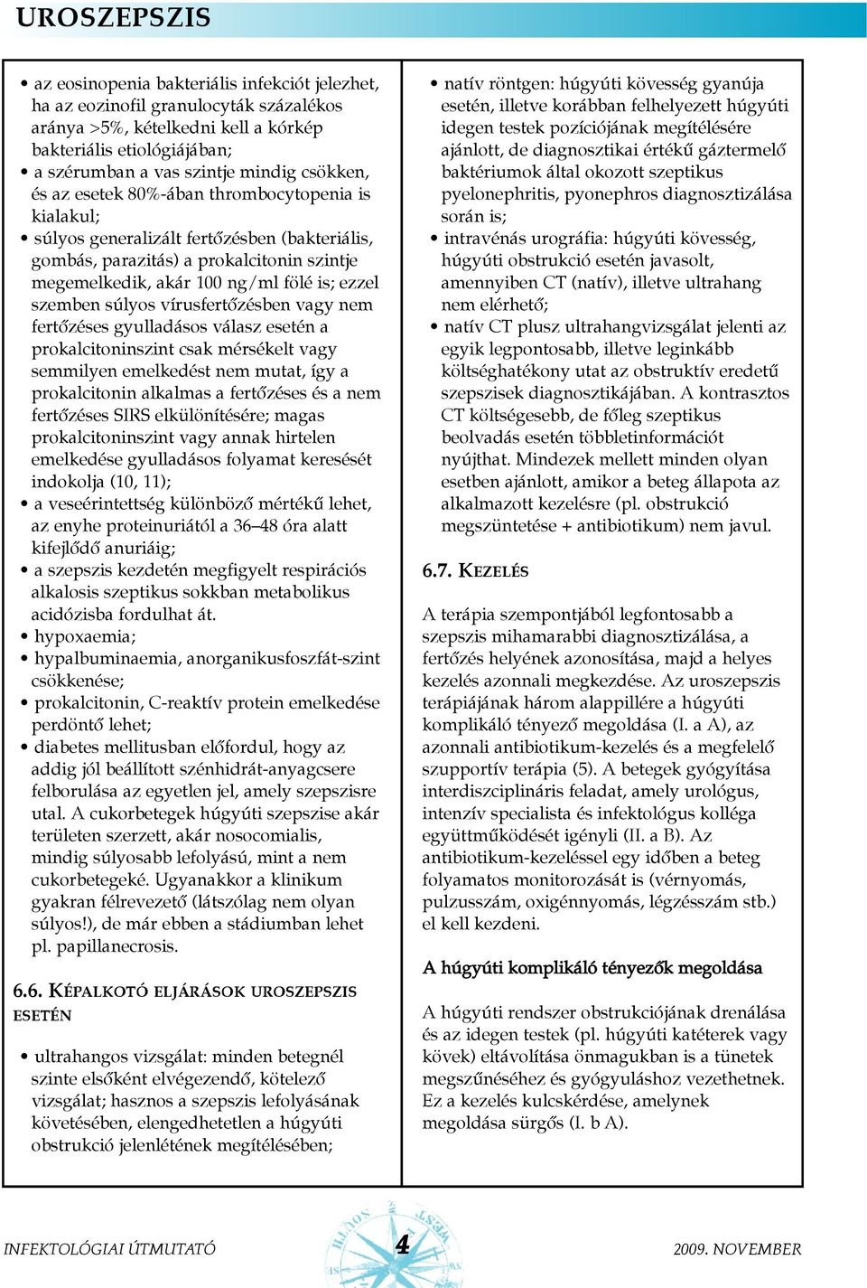 vírusfertõzésben vagy nem fertõzéses gyulladásos válasz esetén a prokalcitoninszint csak mérsékelt vagy semmilyen emelkedést nem mutat, így a prokalcitonin alkalmas a fertõzéses és a nem fertõzéses