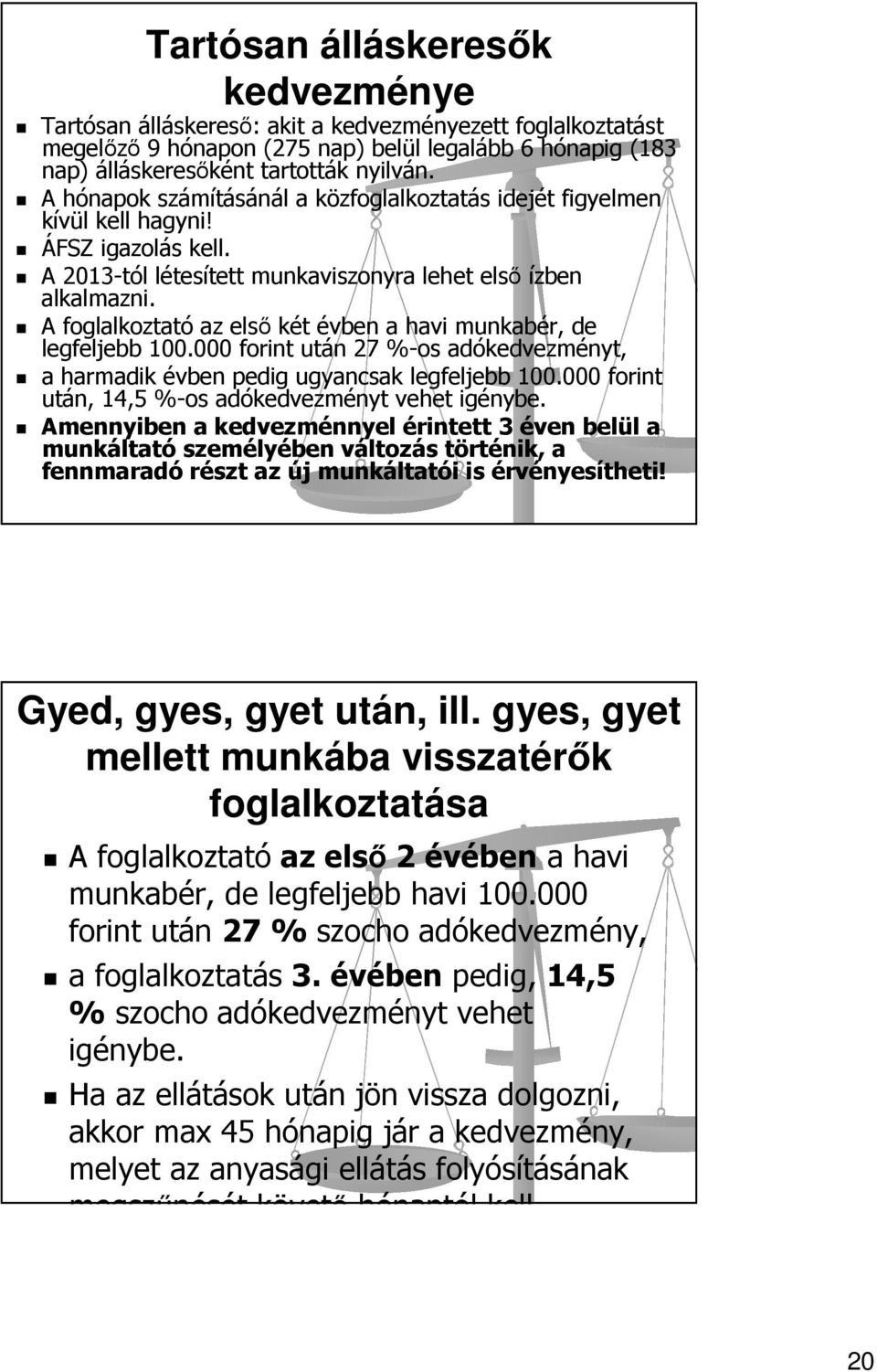 A foglalkoztató az első két évben a havi munkabér, de legfeljebb 100.000 forint után 27 %-os adókedvezményt, a harmadik évben pedig ugyancsak legfeljebb 100.