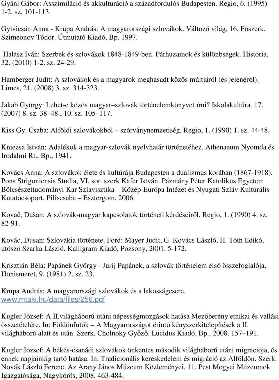 Hamberger Judit: A szlovákok és a magyarok meghasadt közös múltjáról (és jelenéről). Limes, 21. (2008) 3. sz. 314-323. Jakab György: Lehet-e közös magyar szlovák történelemkönyvet írni?