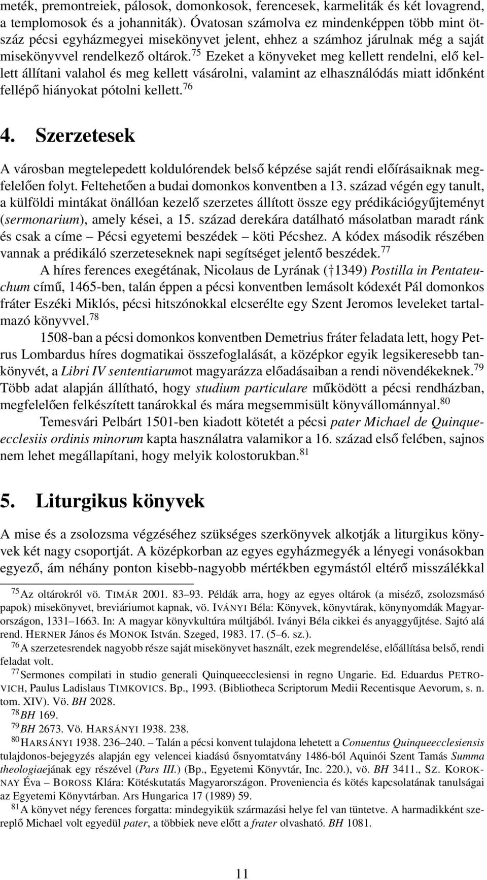 75 Ezeket a könyveket meg kellett rendelni, elő kellett állítani valahol és meg kellett vásárolni, valamint az elhasználódás miatt időnként fellépő hiányokat pótolni kellett. 76 4.