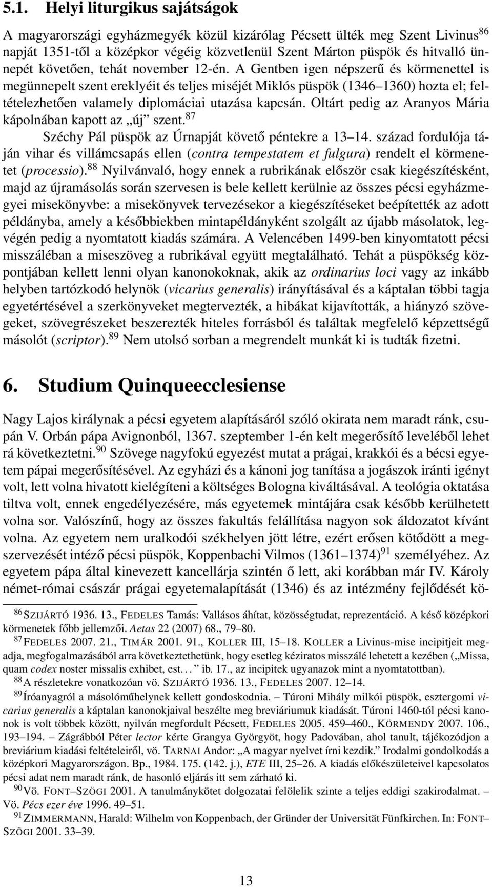 A Gentben igen népszerű és körmenettel is megünnepelt szent ereklyéit és teljes miséjét Miklós püspök (1346 1360) hozta el; feltételezhetően valamely diplomáciai utazása kapcsán.