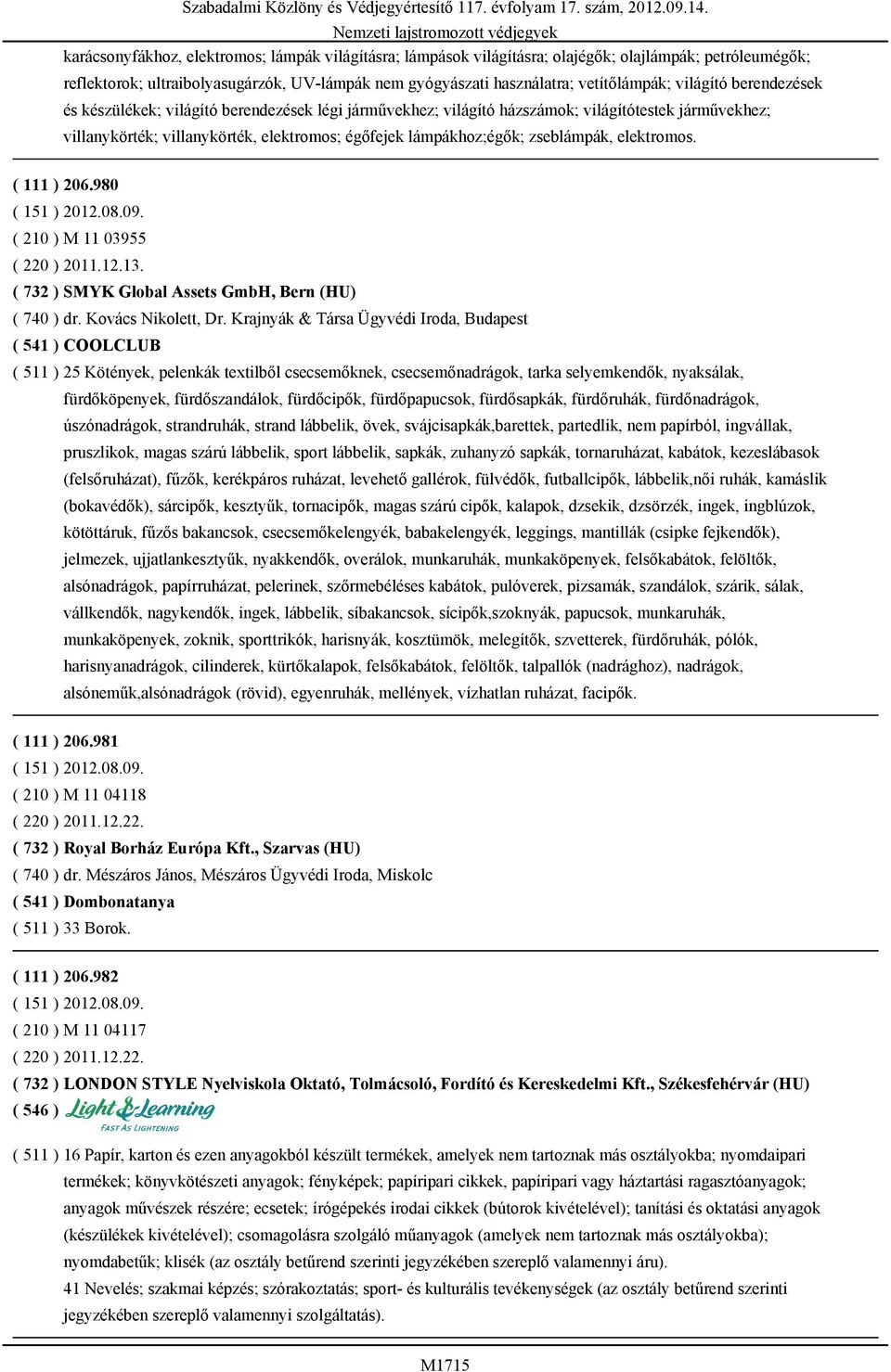 zseblámpák, elektromos. ( 111 ) 206.980 ( 151 ) 2012.08.09. ( 210 ) M 11 03955 ( 220 ) 2011.12.13. ( 732 ) SMYK Global Assets GmbH, Bern (HU) ( 740 ) dr. Kovács Nikolett, Dr.