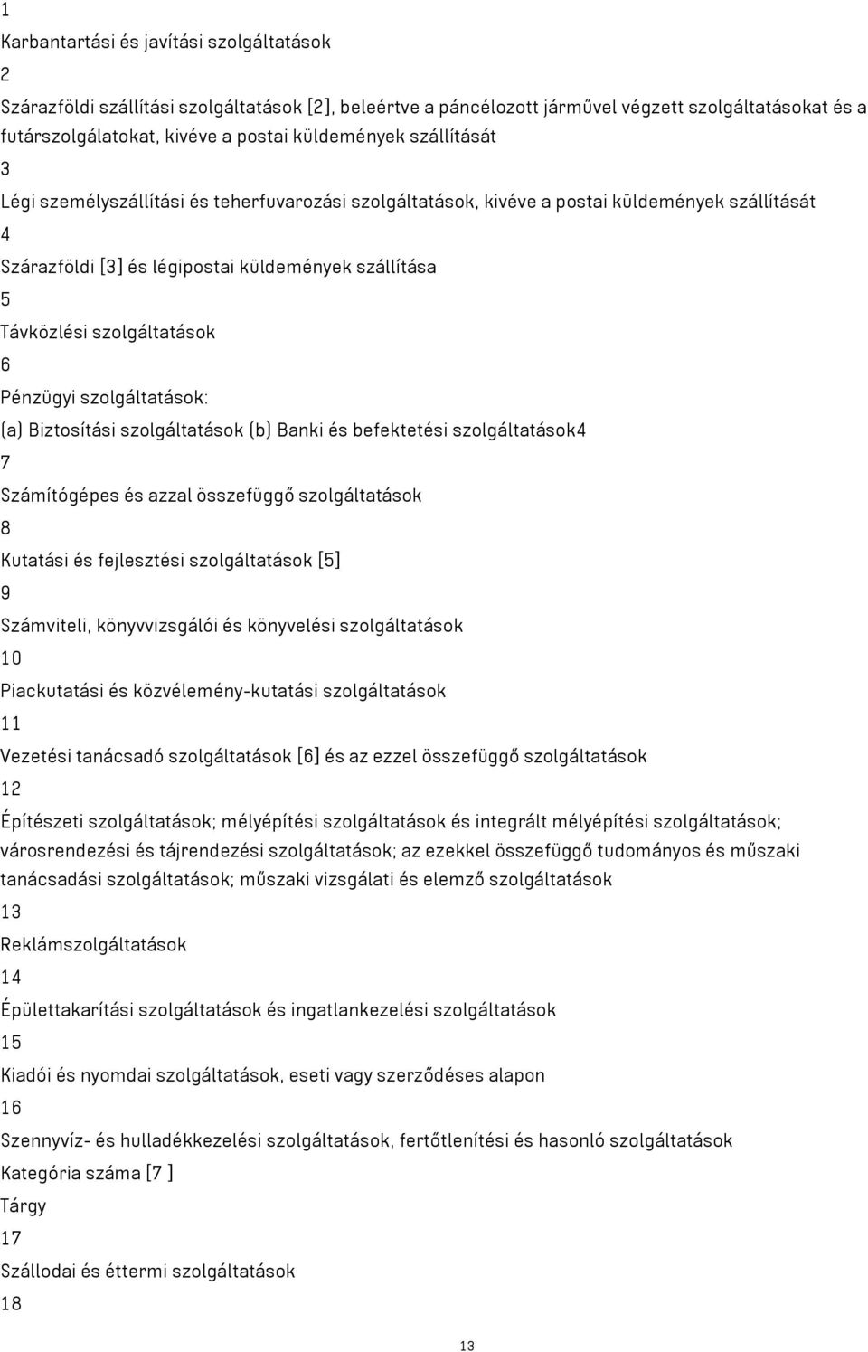 Pénzügyi szolgáltatások: (a) Biztosítási szolgáltatások (b) Banki és befektetési szolgáltatások4 7 Számítógépes és azzal összefüggő szolgáltatások 8 Kutatási és fejlesztési szolgáltatások [5] 9
