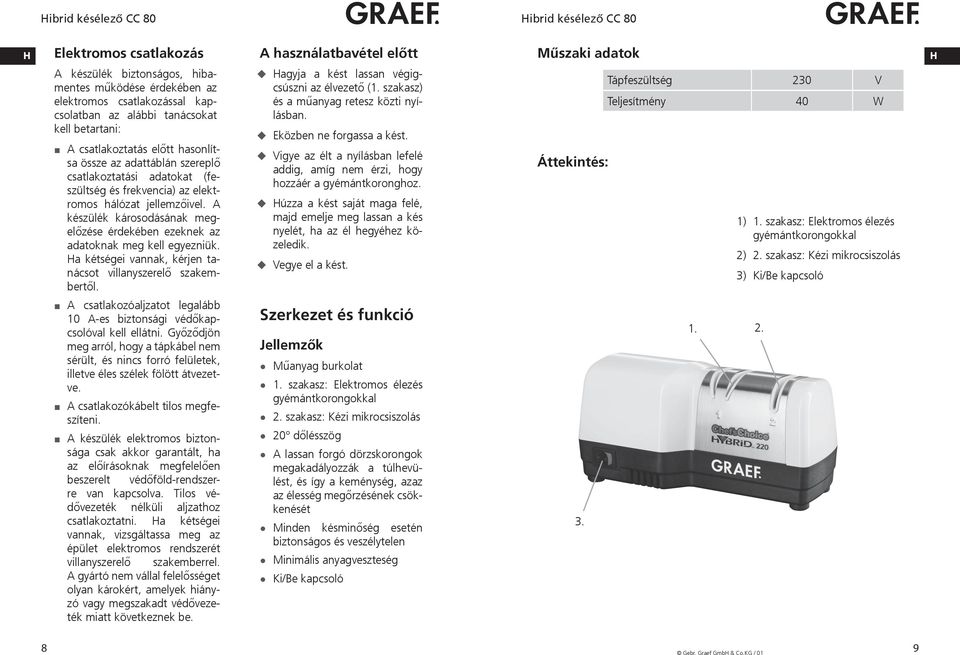 A készülék károsodásának megelőzése érdekében ezeknek az adatoknak meg kell egyezniük. a kétségei vannak, kérjen tanácsot villanyszerelő szakembertől. agyja a kést lassan végigcsúszni az élvezető (1.