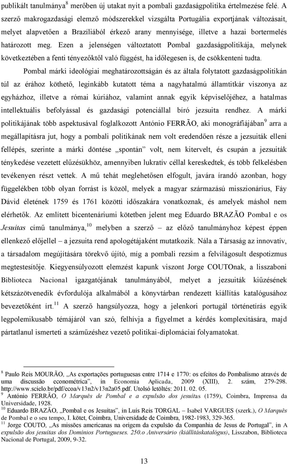 Ezen a jelenségen változtatott Pombal gazdaságpolitikája, melynek következtében a fenti tényezőktől való függést, ha időlegesen is, de csökkenteni tudta.
