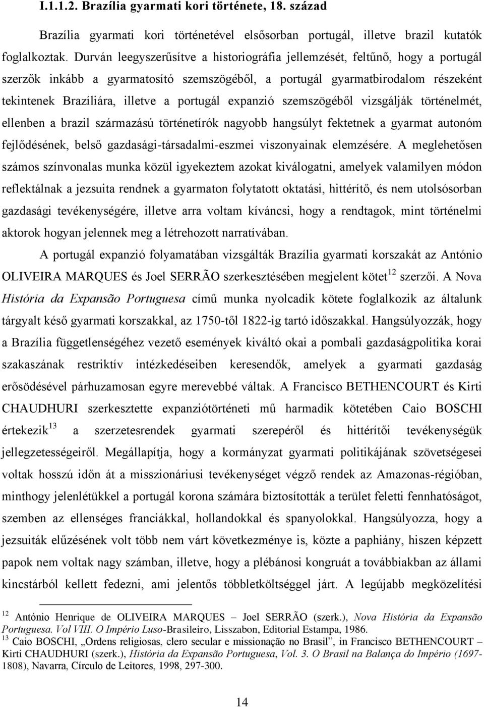 portugál expanzió szemszögéből vizsgálják történelmét, ellenben a brazil származású történetírók nagyobb hangsúlyt fektetnek a gyarmat autonóm fejlődésének, belső gazdasági-társadalmi-eszmei