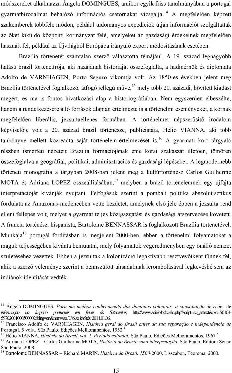megfelelően használt fel, például az Újvilágból Európába irányuló export módosításának esetében. Brazília történetét számtalan szerző választotta témájául. A 19.