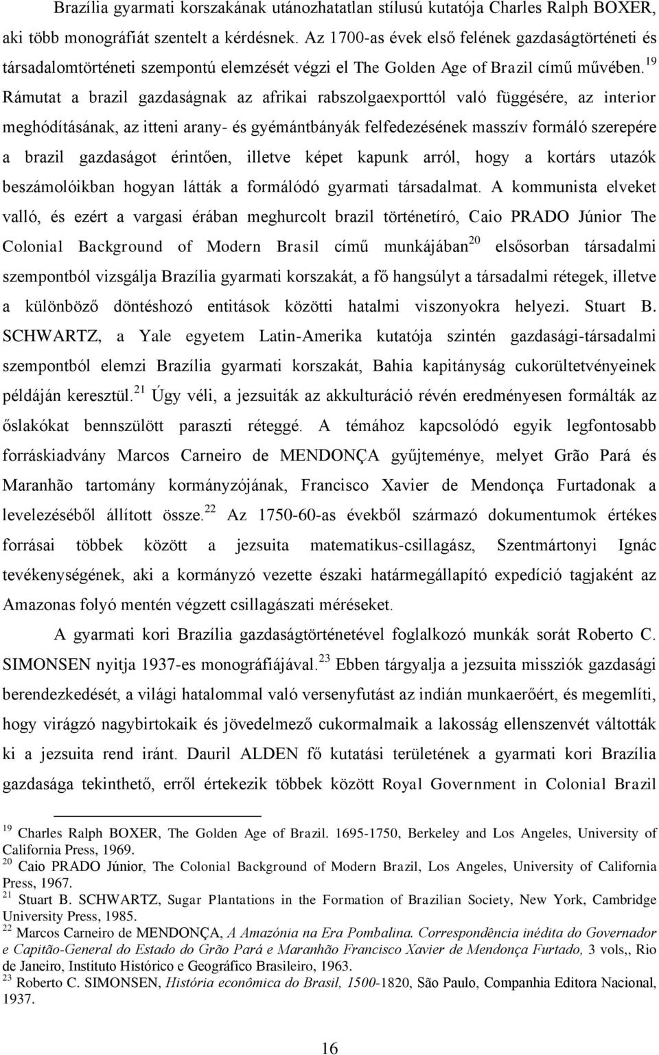 19 Rámutat a brazil gazdaságnak az afrikai rabszolgaexporttól való függésére, az interior meghódításának, az itteni arany- és gyémántbányák felfedezésének masszív formáló szerepére a brazil