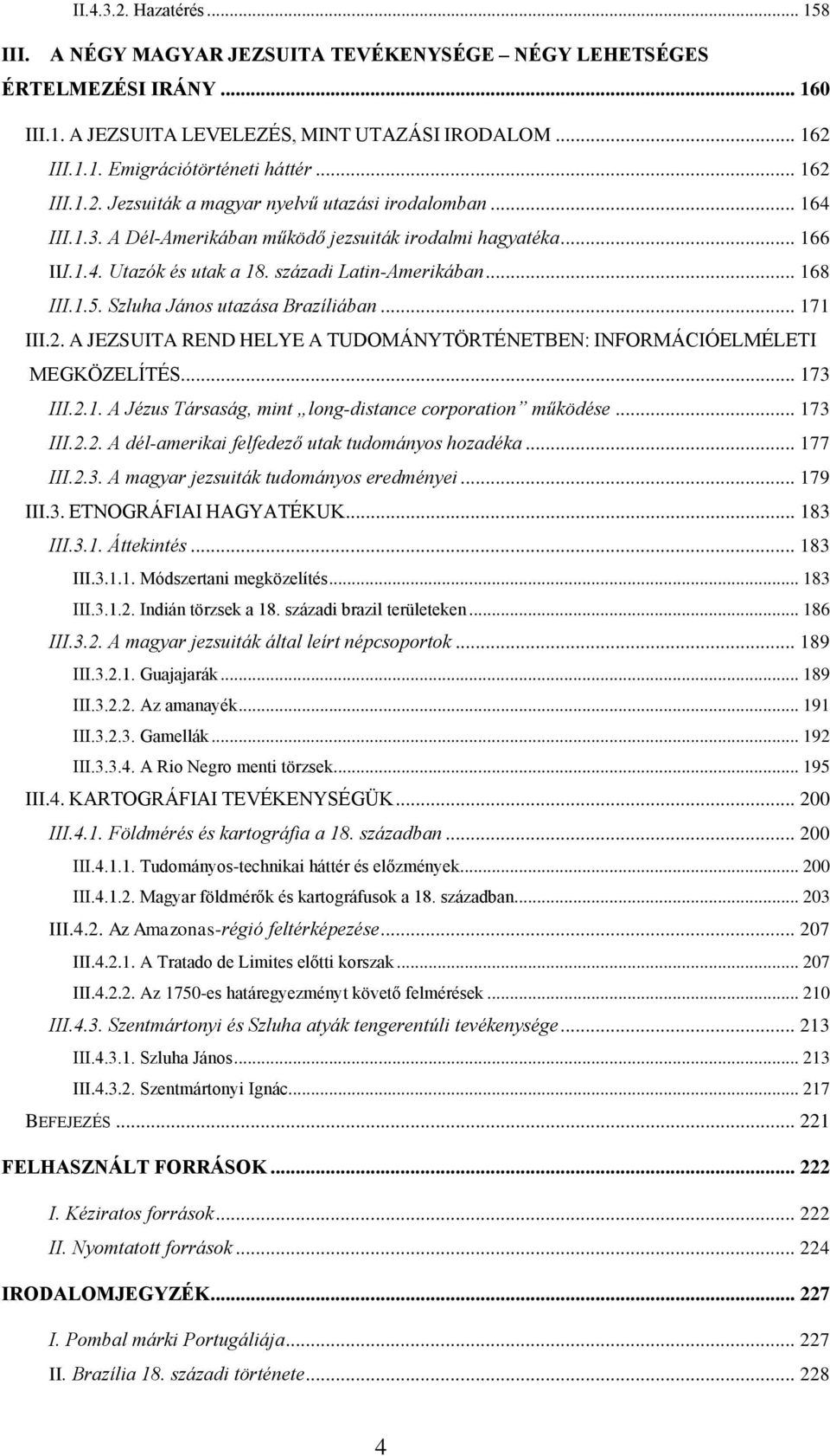 .. 168 III.1.5. Szluha János utazása Brazíliában... 171 III.2. A JEZSUITA REND HELYE A TUDOMÁNYTÖRTÉNETBEN: INFORMÁCIÓELMÉLETI MEGKÖZELÍTÉS... 173 III.2.1. A Jézus Társaság, mint long-distance corporation működése.