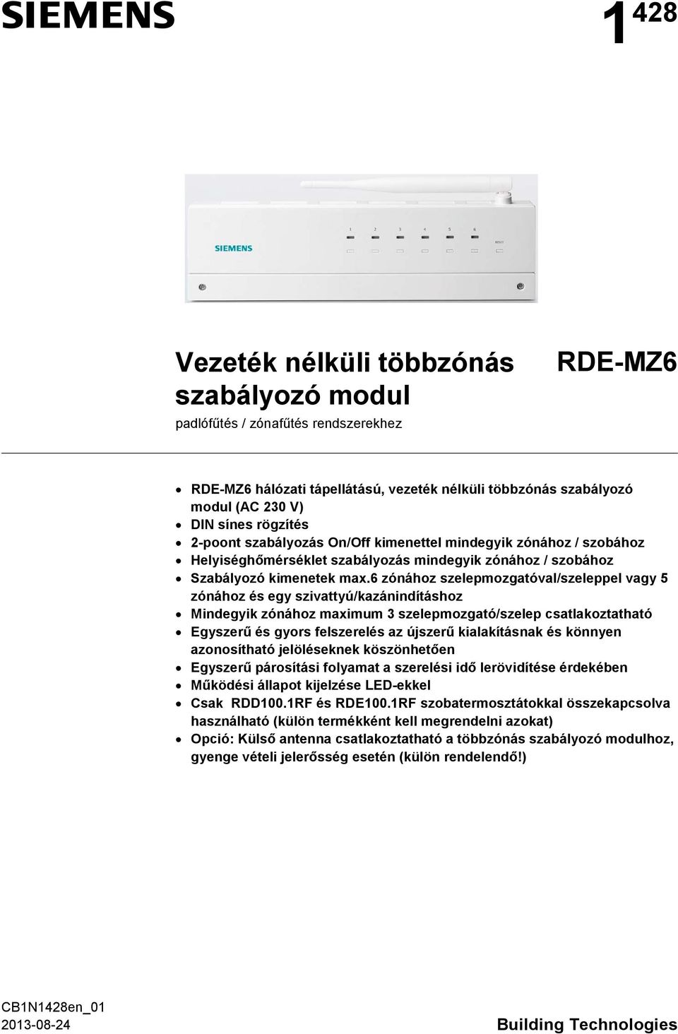 6 zónához szelepmozgatóval/szeleppel vagy 5 zónához és egy szivattyú/kazánindításhoz Mindegyik zónához maximum 3 szelepmozgató/szelep csatlakoztatható Egyszerű és gyors felszerelés az újszerű