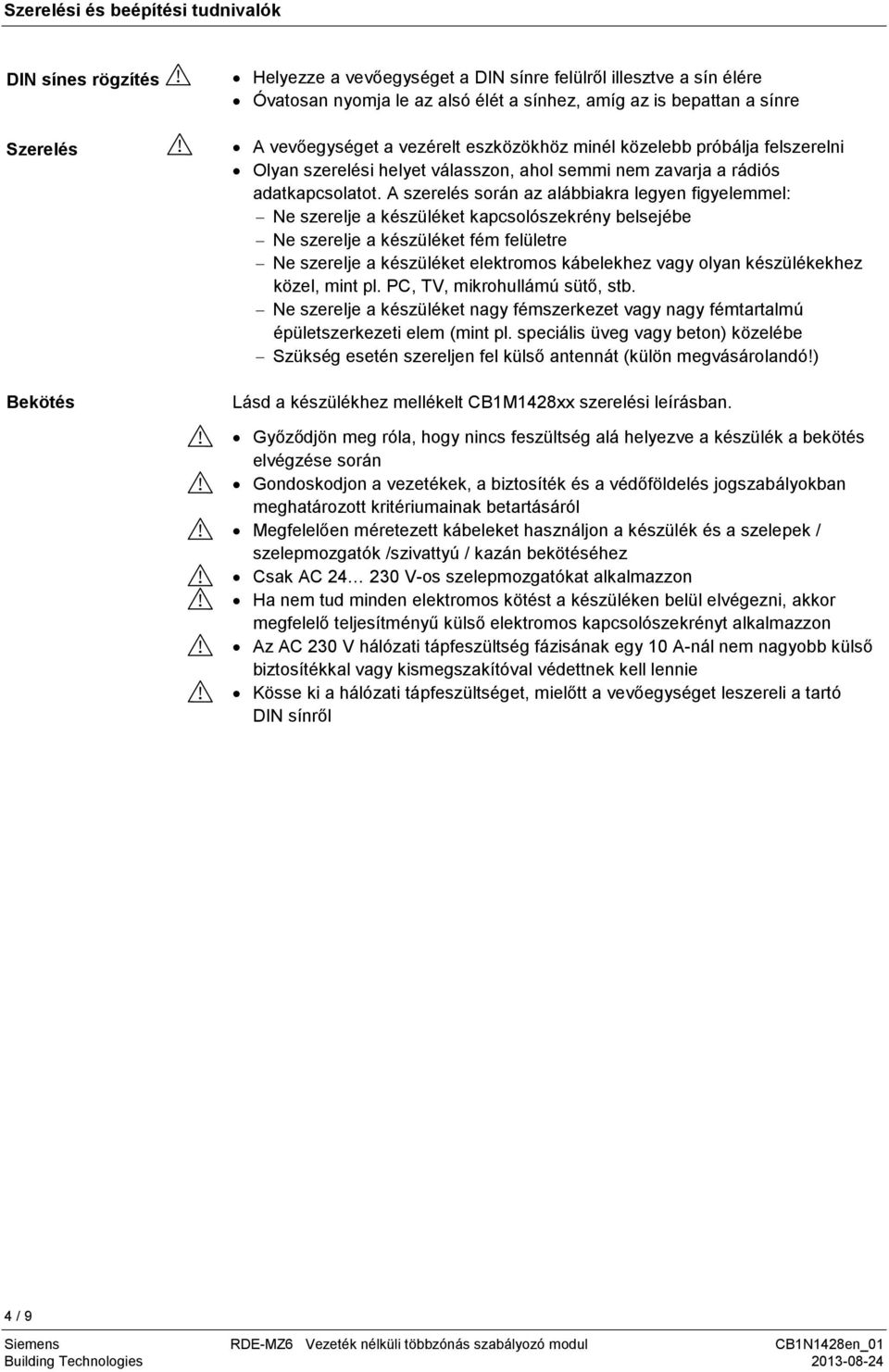 A szerelés során az alábbiakra legyen figyelemmel: Ne szerelje a készüléket kapcsolószekrény belsejébe Ne szerelje a készüléket fém felületre Ne szerelje a készüléket elektromos kábelekhez vagy olyan