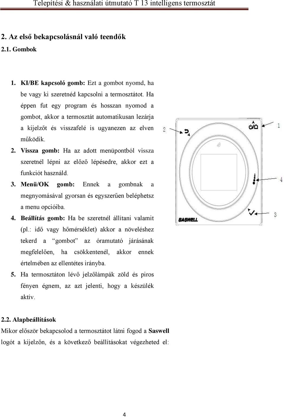 Vissza gomb: Ha az adott menüpontból vissza szeretnél lépni az előző lépésedre, akkor ezt a funkciót használd. 3.