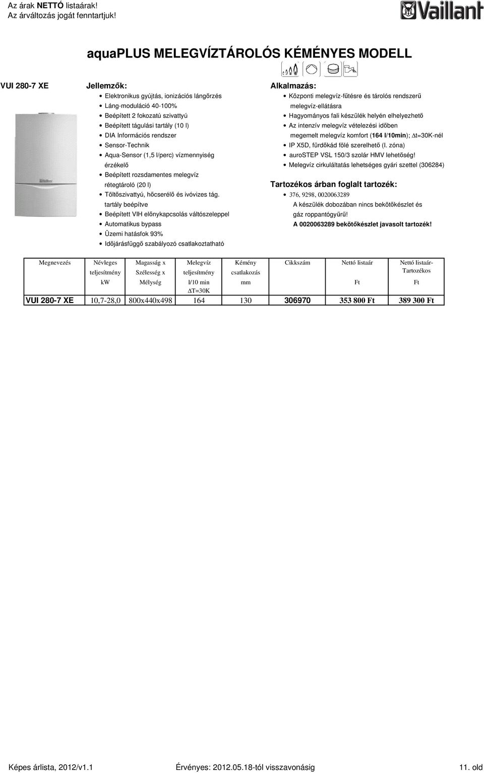 megemelt melegvíz komfort (164 l/10min); t=30k-nél Sensor-Technik Aqua-Sensor (1,5 l/perc) vízmennyiség IP X5D, fürdıkád fölé szerelhetı (I. zóna) aurostep VSL 150/3 szolár HMV lehetıség!