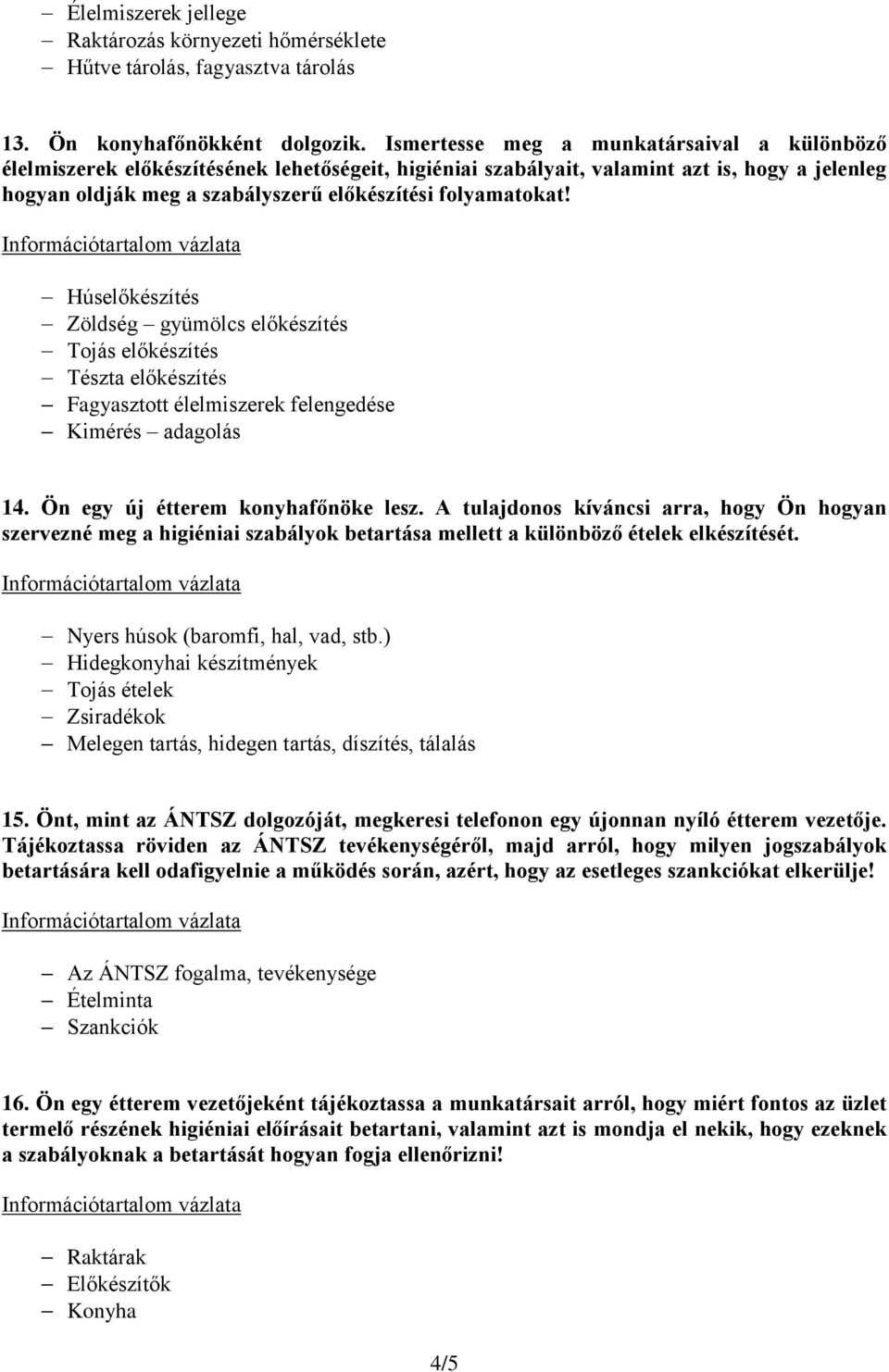 folyamatokat! Húselőkészítés Zöldség gyümölcs előkészítés Tojás előkészítés Tészta előkészítés Fagyasztott élelmiszerek felengedése Kimérés adagolás 14. Ön egy új étterem konyhafőnöke lesz.