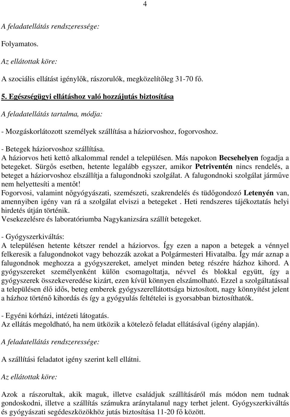 A háziorvos heti kettő alkalommal rendel a településen. Más napokon Becsehelyen fogadja a betegeket.