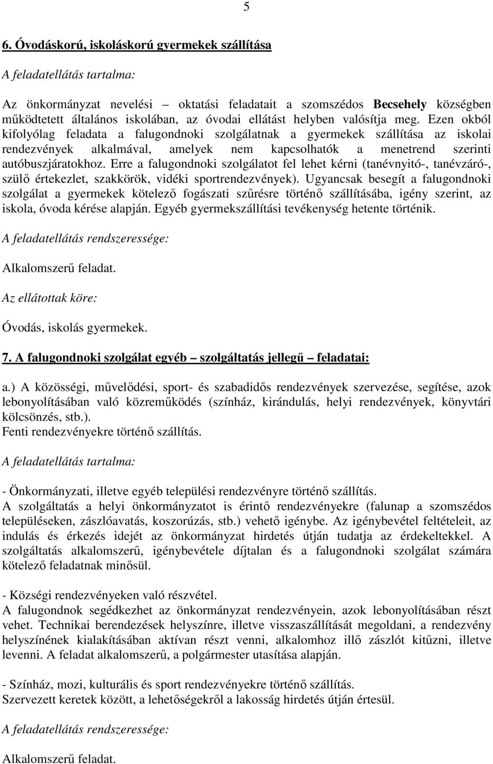 Ezen okból kifolyólag feladata a falugondnoki szolgálatnak a gyermekek szállítása az iskolai rendezvények alkalmával, amelyek nem kapcsolhatók a menetrend szerinti autóbuszjáratokhoz.