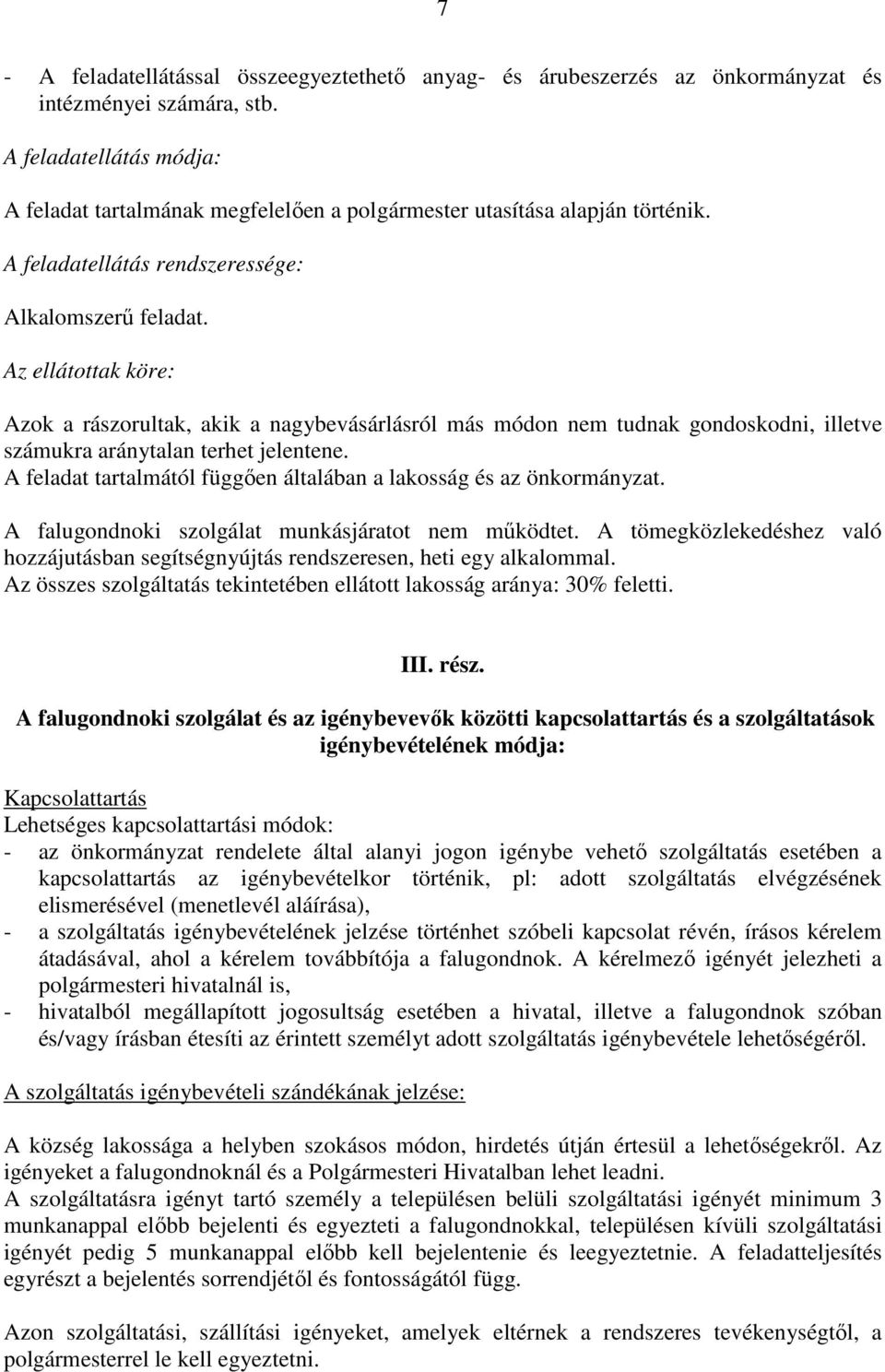 Azok a rászorultak, akik a nagybevásárlásról más módon nem tudnak gondoskodni, illetve számukra aránytalan terhet jelentene. A feladat tartalmától függően általában a lakosság és az önkormányzat.