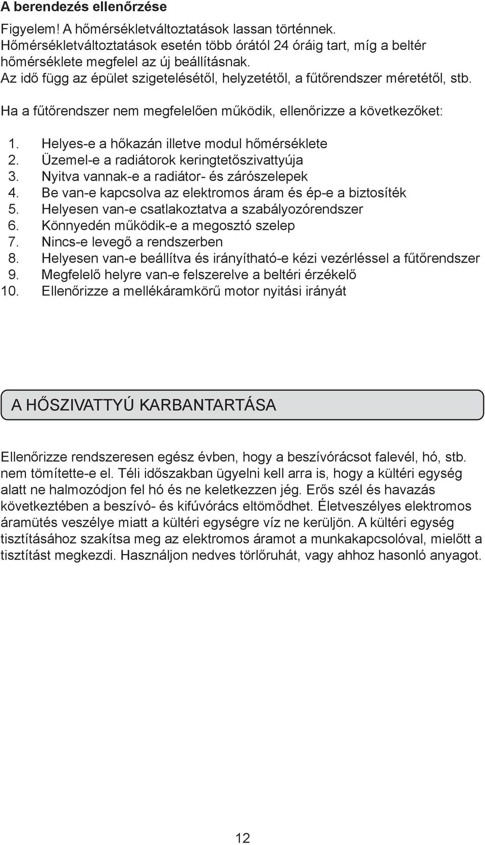 Helyes-e a hőkazán illetve modul hőmérséklete 2. Üzemel-e a radiátorok keringtetőszivattyúja 3. Nyitva vannak-e a radiátor- és zárószelepek 4.