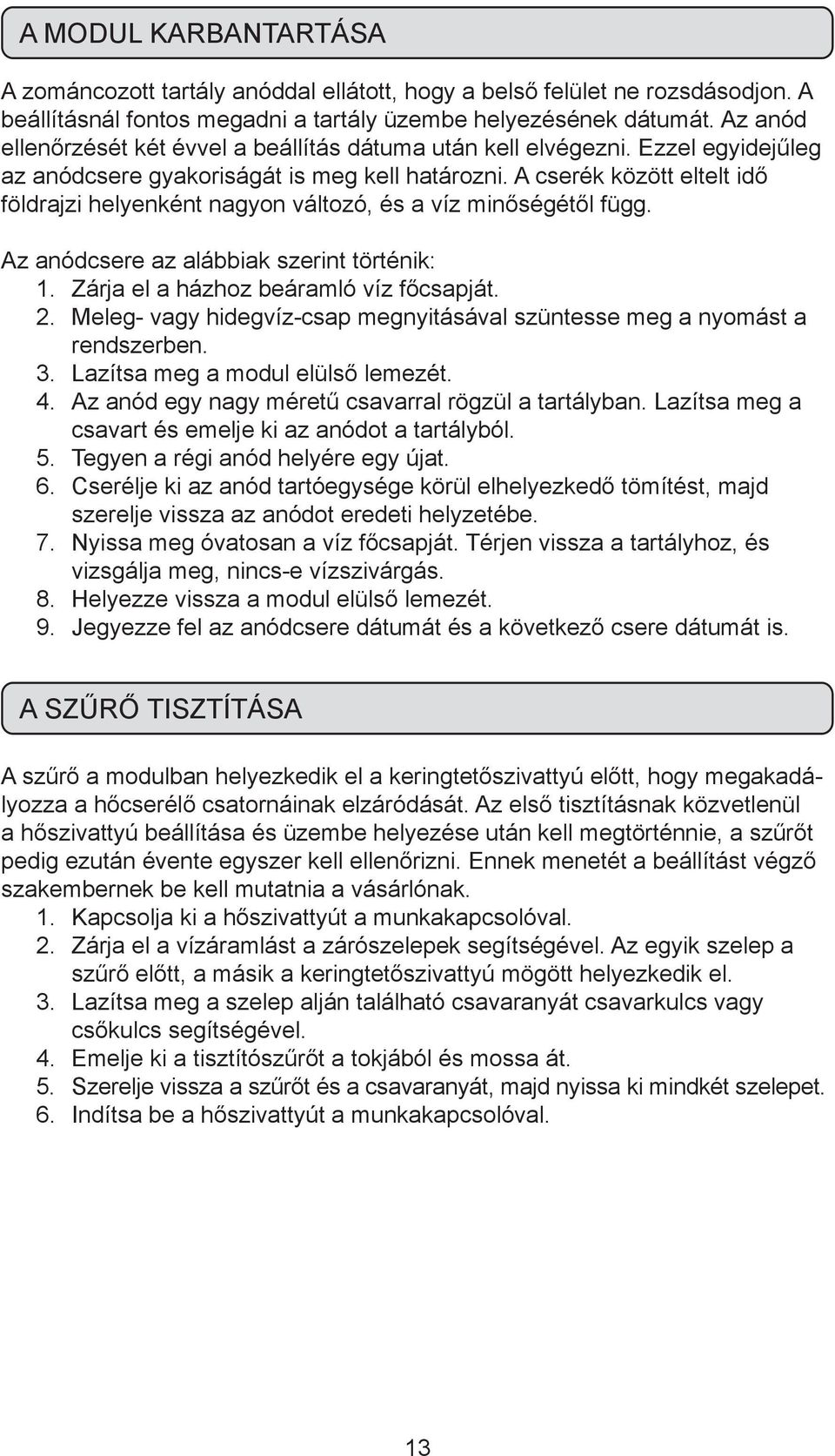 A cserék között eltelt idő földrajzi helyenként nagyon változó, és a víz minőségétől függ. Az anódcsere az alábbiak szerint történik: 1. Zárja el a házhoz beáramló víz főcsapját. 2.