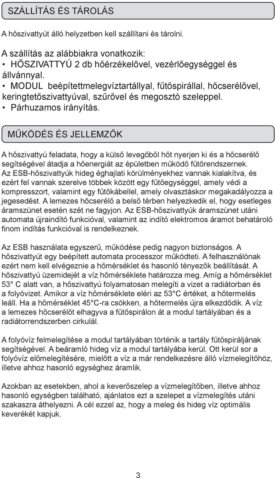 MŰKÖDÉS ÉS JELLEMZŐK A hőszivattyú feladata, hogy a külső levegőből hőt nyerjen ki és a hőcserélő segítségével átadja a hőenergiát az épületben működő fűtőrendszernek.