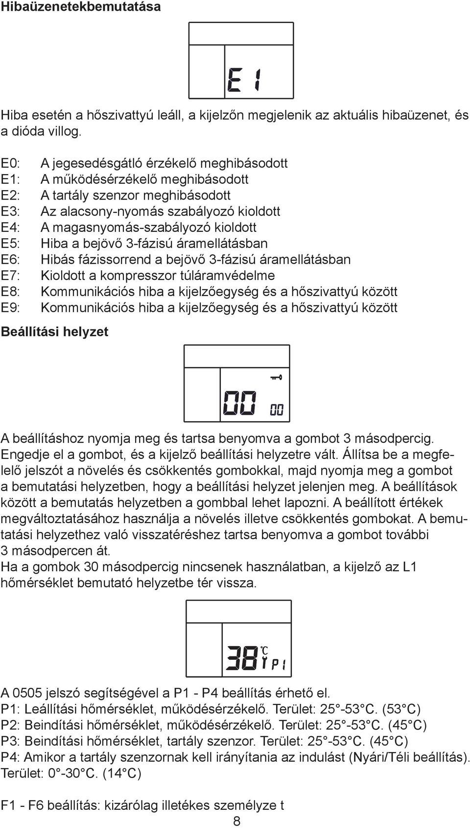 E5: Hiba a bejövő 3-fázisú áramellátásban E6: Hibás fázissorrend a bejövő 3-fázisú áramellátásban E7: Kioldott a kompresszor túláramvédelme E8: Kommunikációs hiba a kijelzőegység és a hőszivattyú